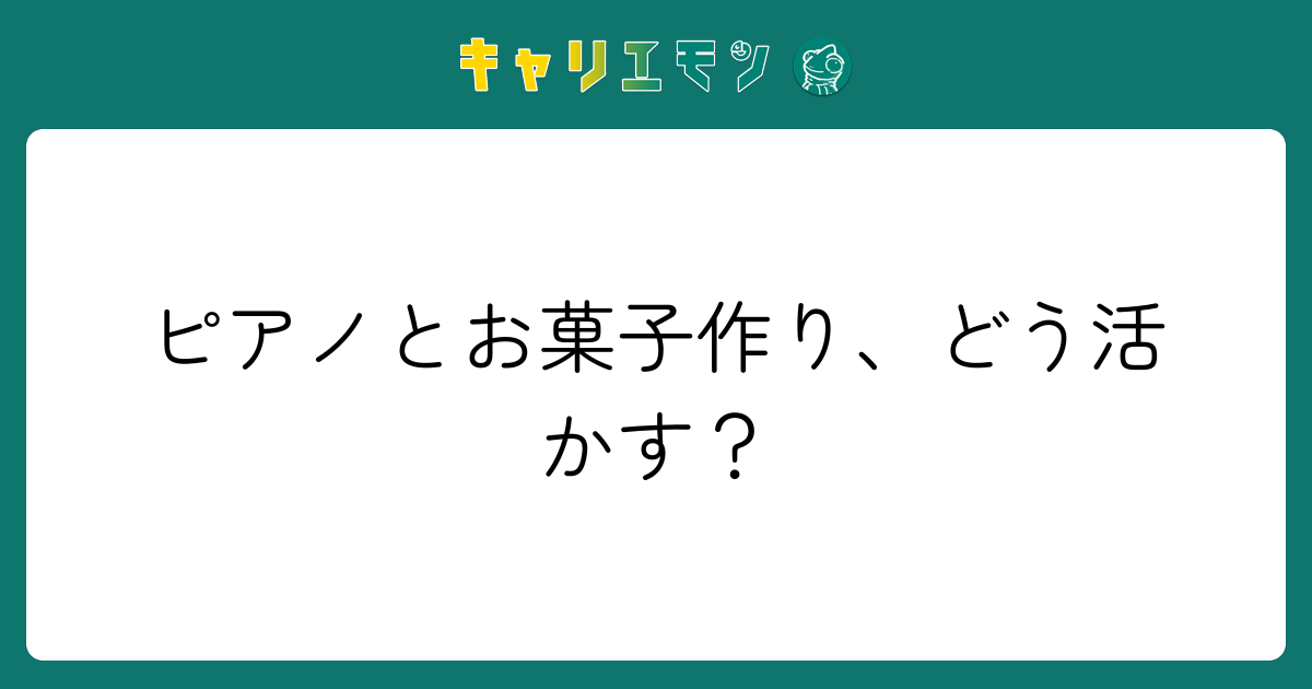 ピアノとお菓子作り、どう活かす？