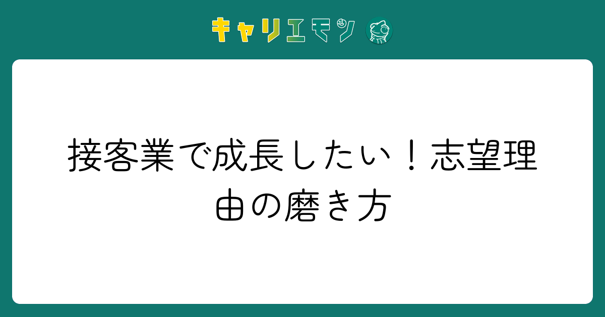 接客業で成長したい！志望理由の磨き方