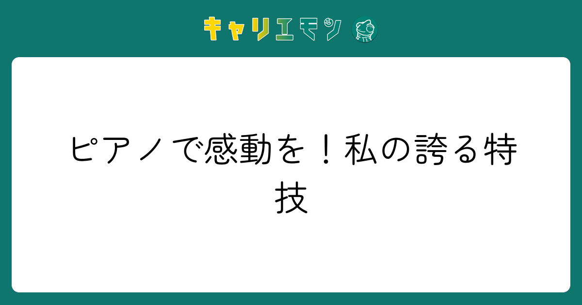 ピアノで感動を！私の誇る特技