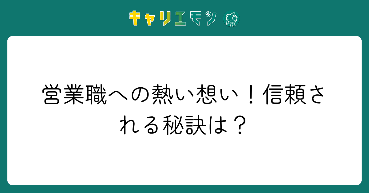営業職への熱い想い！信頼される秘訣は？