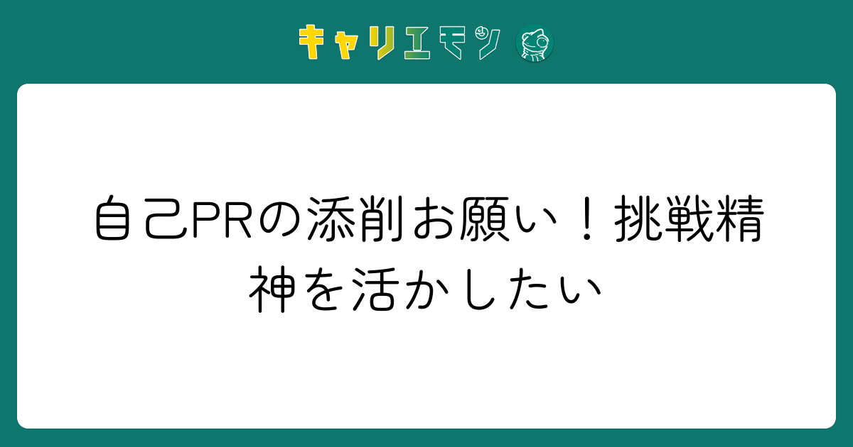 自己PRの添削お願い！挑戦精神を活かしたい
