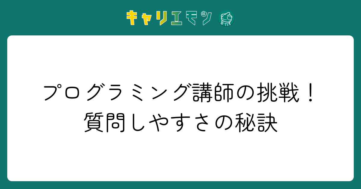 プログラミング講師の挑戦！質問しやすさの秘訣