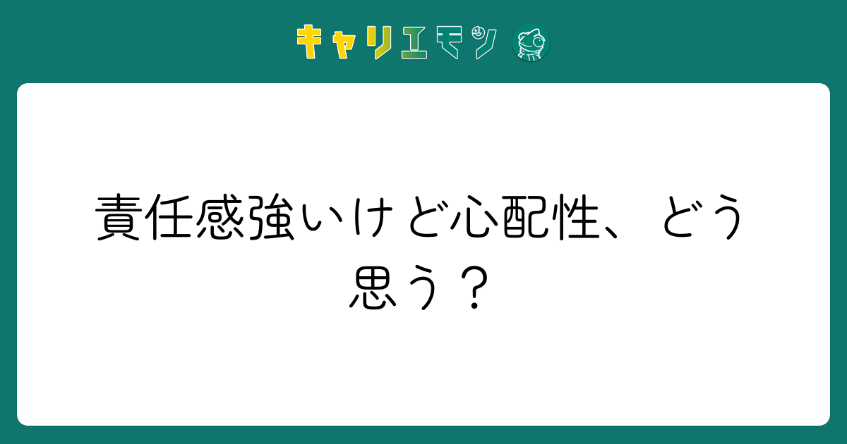 責任感強いけど心配性、どう思う？