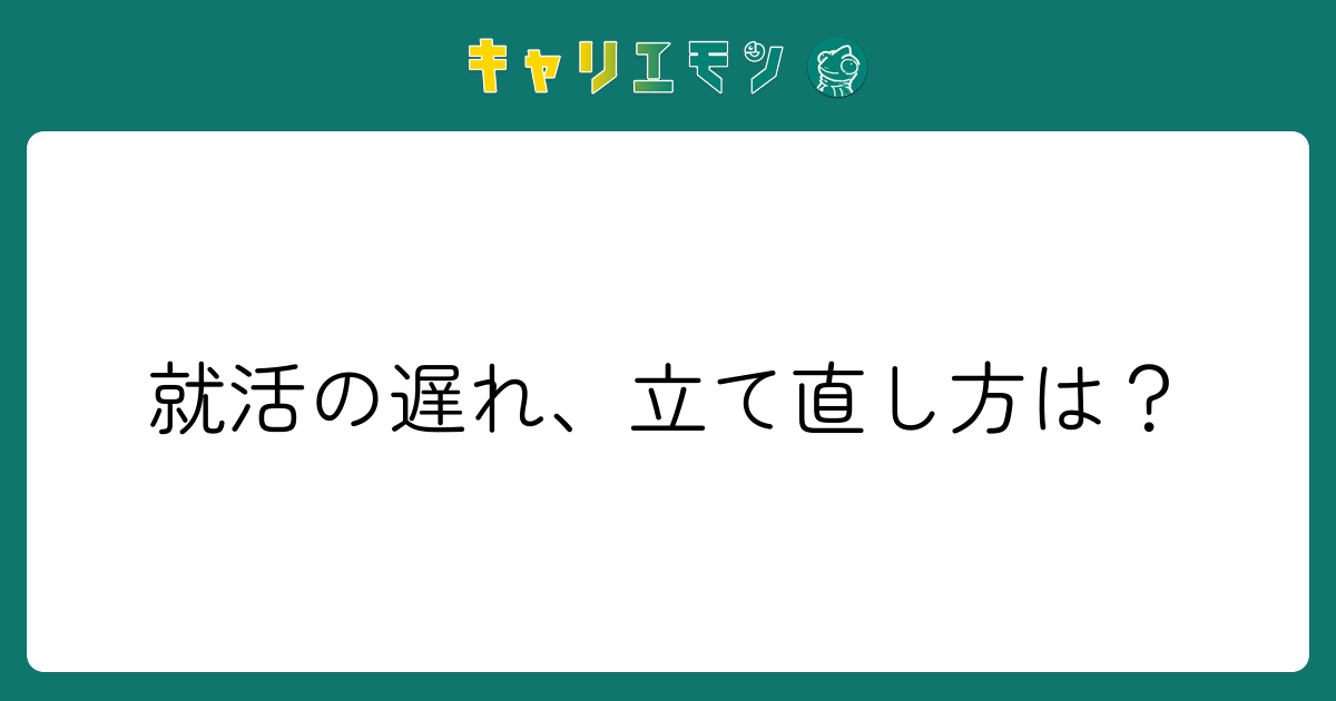 就活の遅れ、立て直し方は？