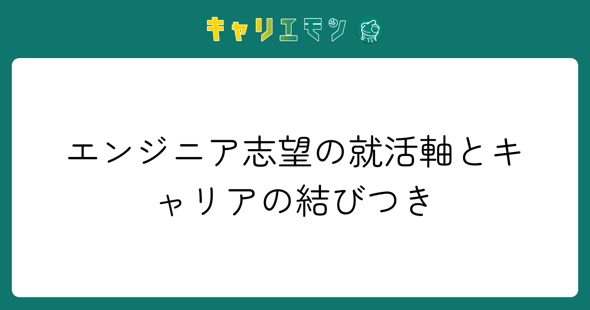 エンジニア志望の就活軸とキャリアの結びつき