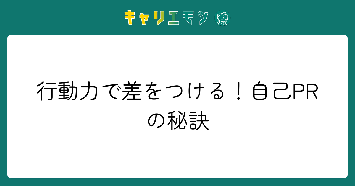 行動力で差をつける！自己PRの秘訣