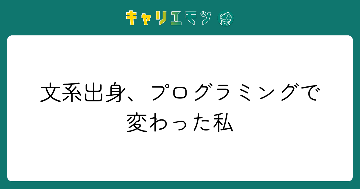 文系出身、プログラミングで変わった私