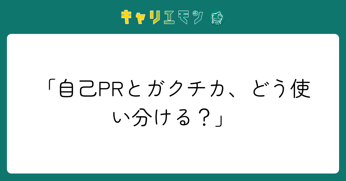 「自己PRとガクチカ、どう使い分ける？」