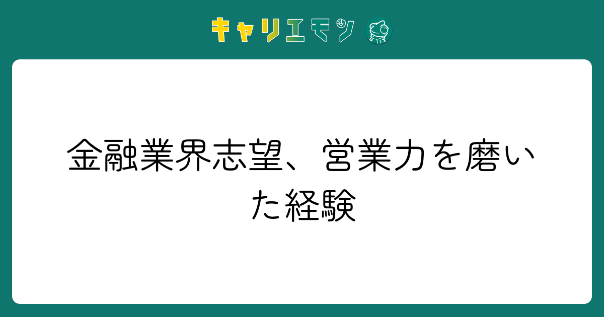 金融業界志望、営業力を磨いた経験