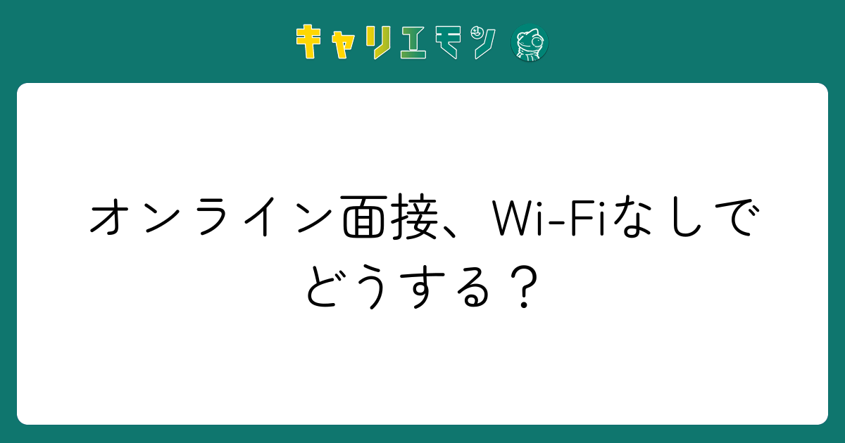 オンライン面接、Wi-Fiなしでどうする？