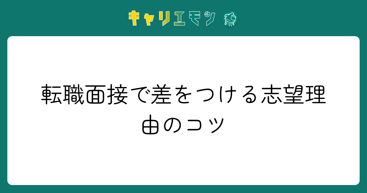 転職面接で差をつける志望理由のコツ
