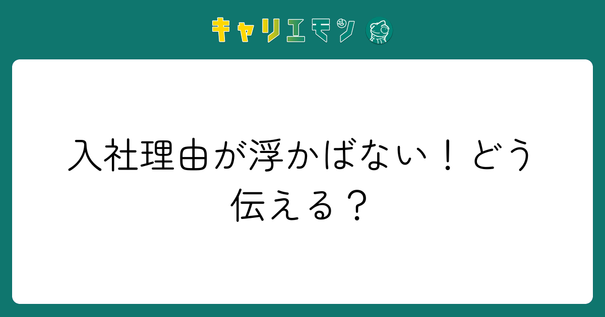 入社理由が浮かばない！どう伝える？