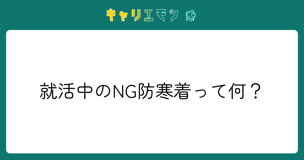 就活中のNG防寒着って何？