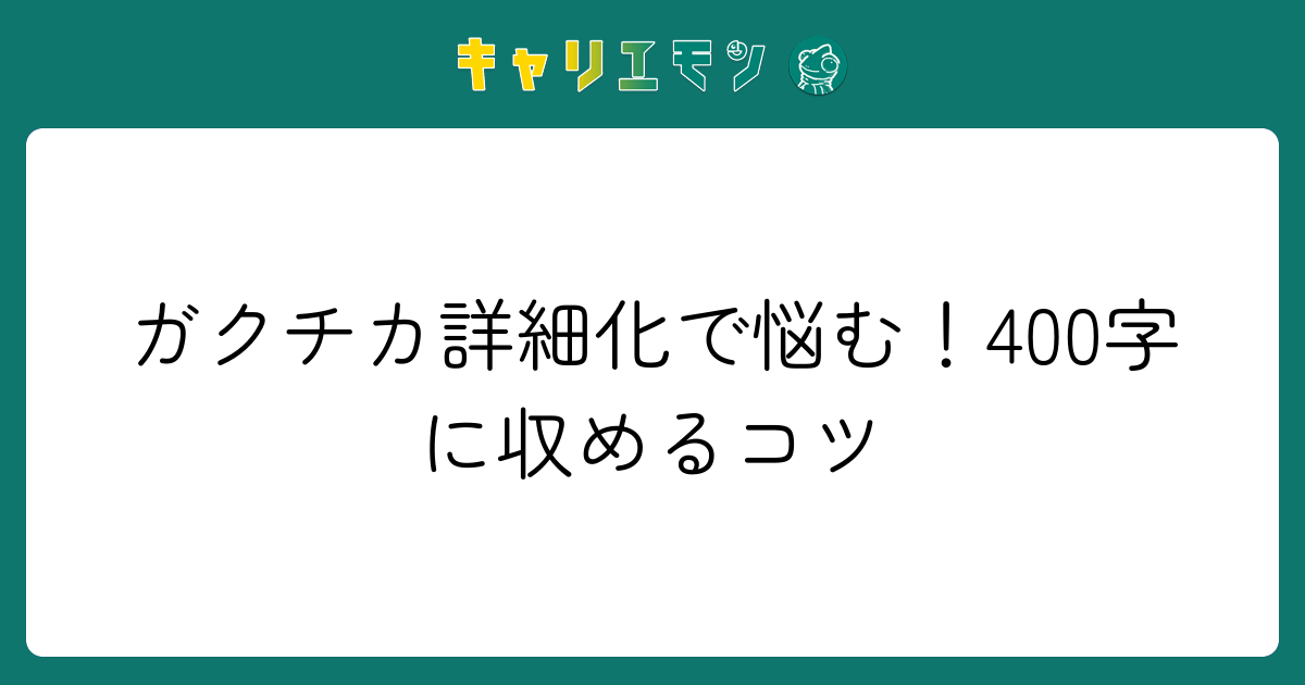 ガクチカ詳細化で悩む！400字に収めるコツ