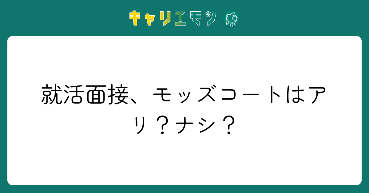 就活面接、モッズコートはアリ？ナシ？