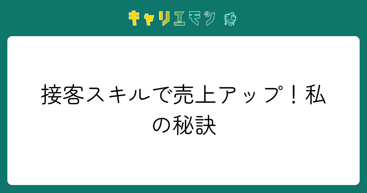 接客スキルで売上アップ！私の秘訣