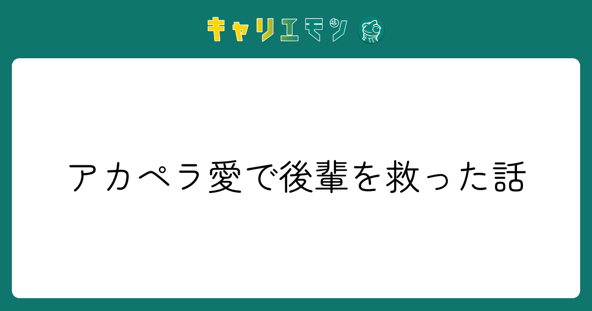 アカペラ愛で後輩を救った話