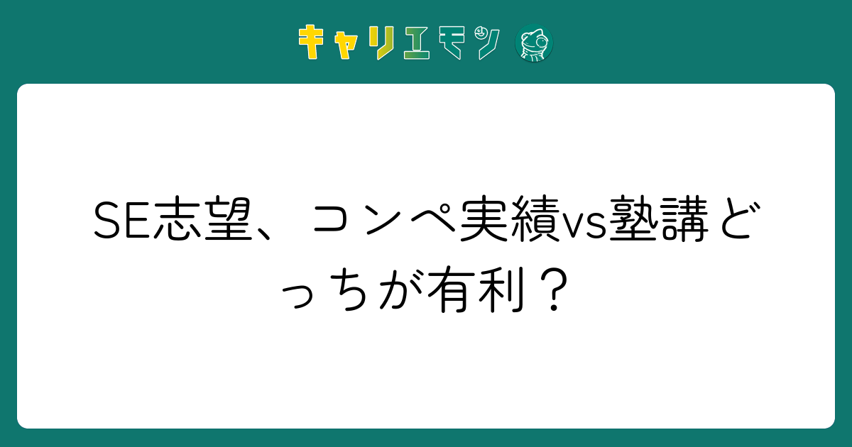 SE志望、コンペ実績vs塾講どっちが有利？