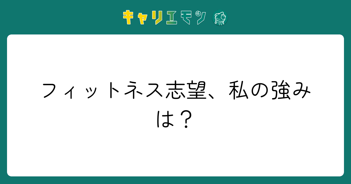 フィットネス志望、私の強みは？