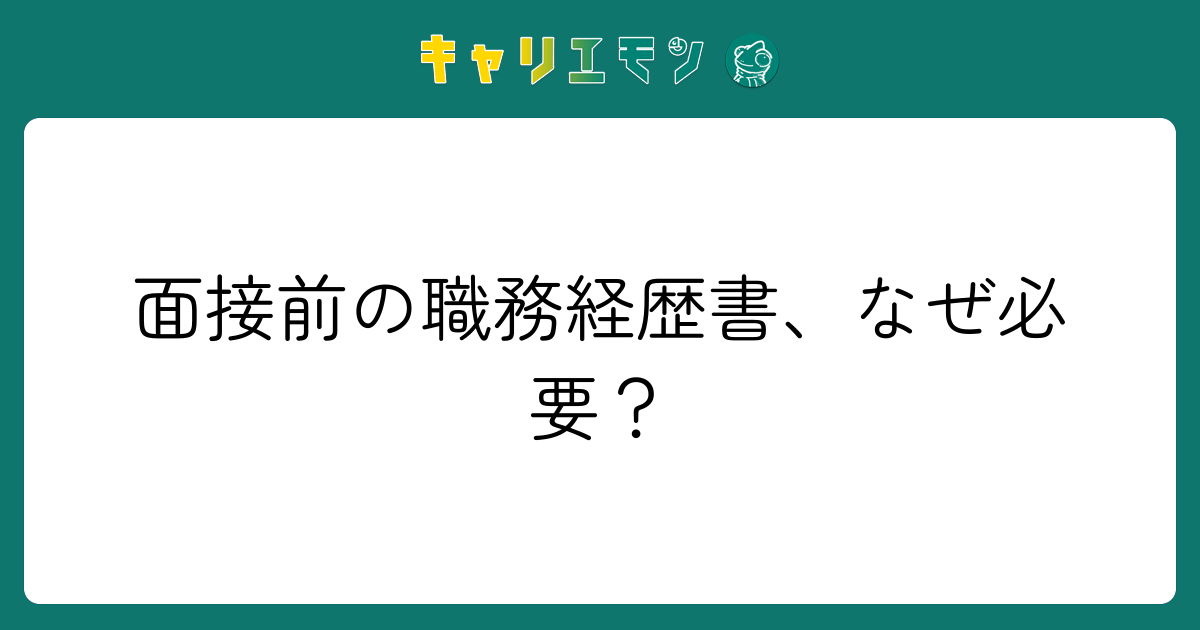 面接前の職務経歴書、なぜ必要？