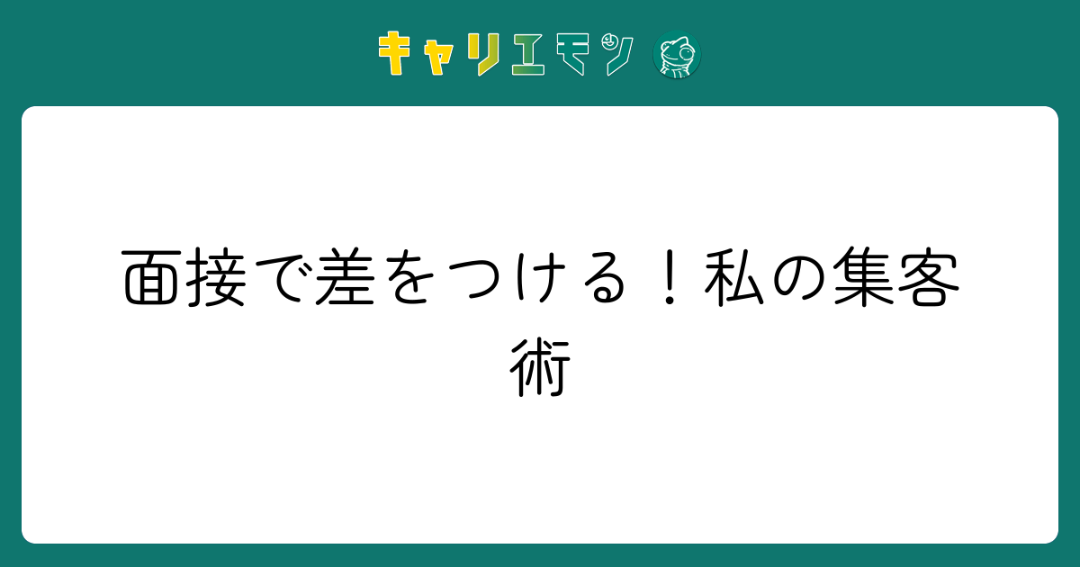面接で差をつける！私の集客術