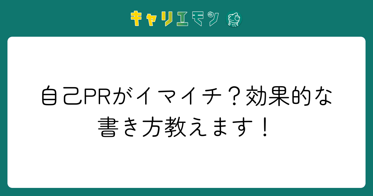自己PRがイマイチ？効果的な書き方教えます！