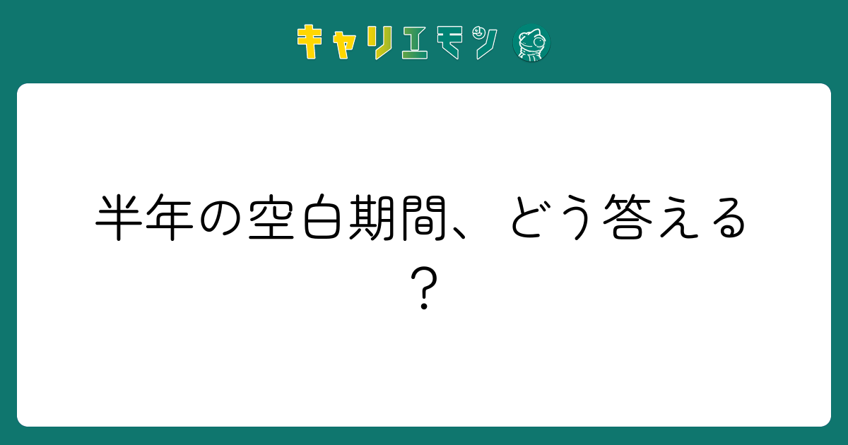 半年の空白期間、どう答える？