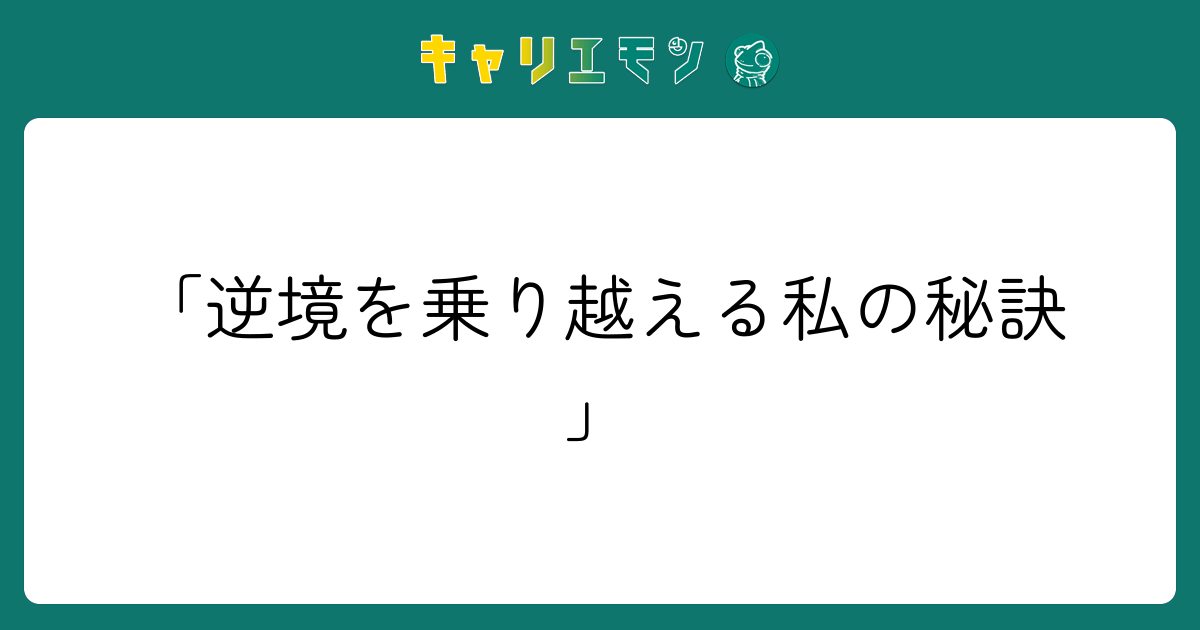「逆境を乗り越える私の秘訣」