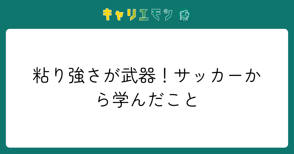 粘り強さが武器！サッカーから学んだこと