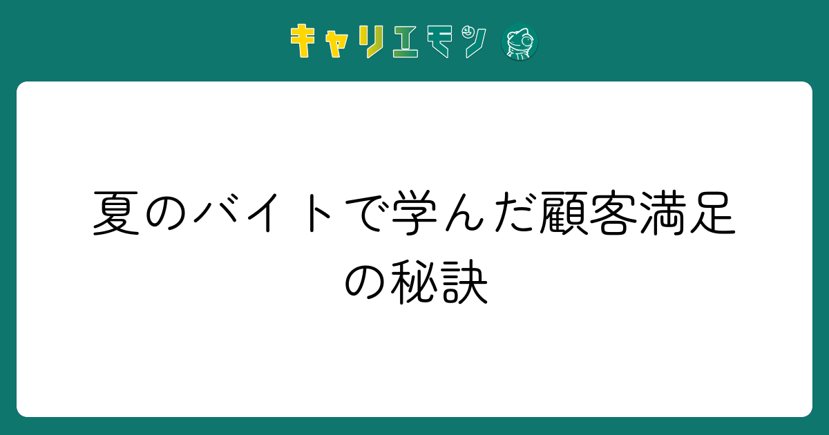 夏のバイトで学んだ顧客満足の秘訣