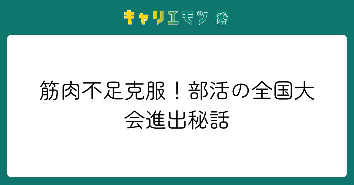 筋肉不足克服！部活の全国大会進出秘話