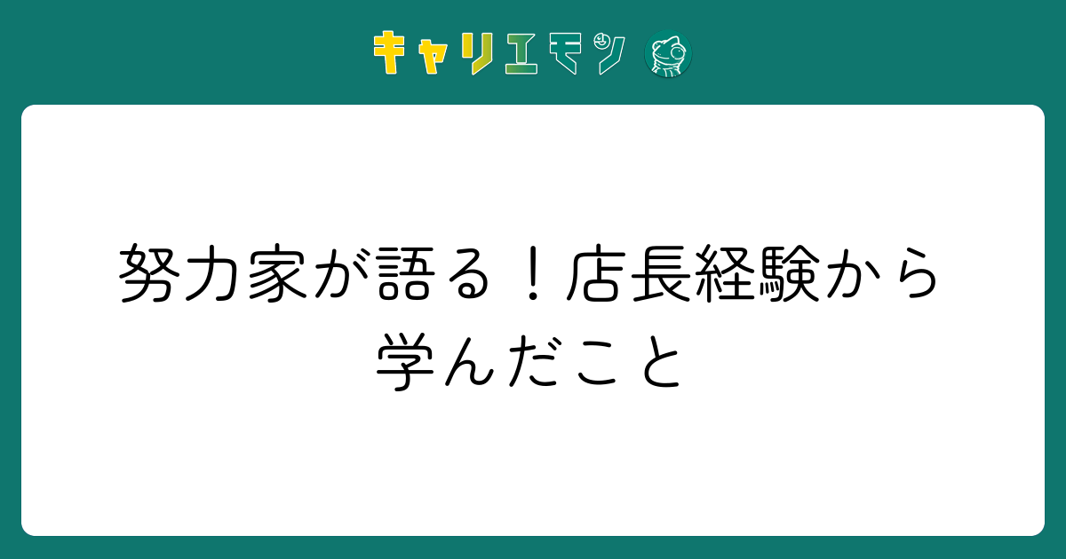 努力家が語る！店長経験から学んだこと
