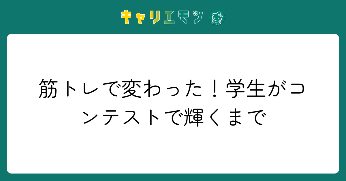 筋トレで変わった！学生がコンテストで輝くまで