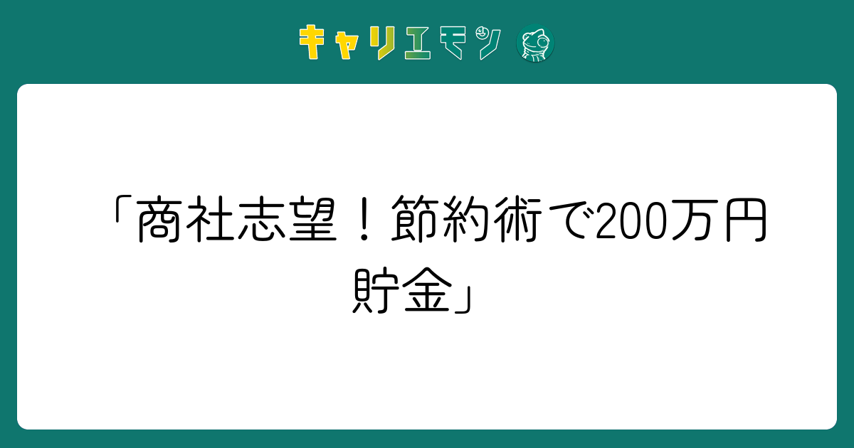 「商社志望！節約術で200万円貯金」