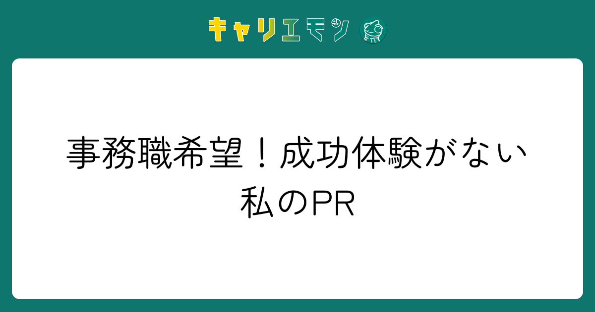 事務職希望！成功体験がない私のPR