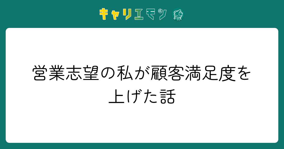 営業志望の私が顧客満足度を上げた話