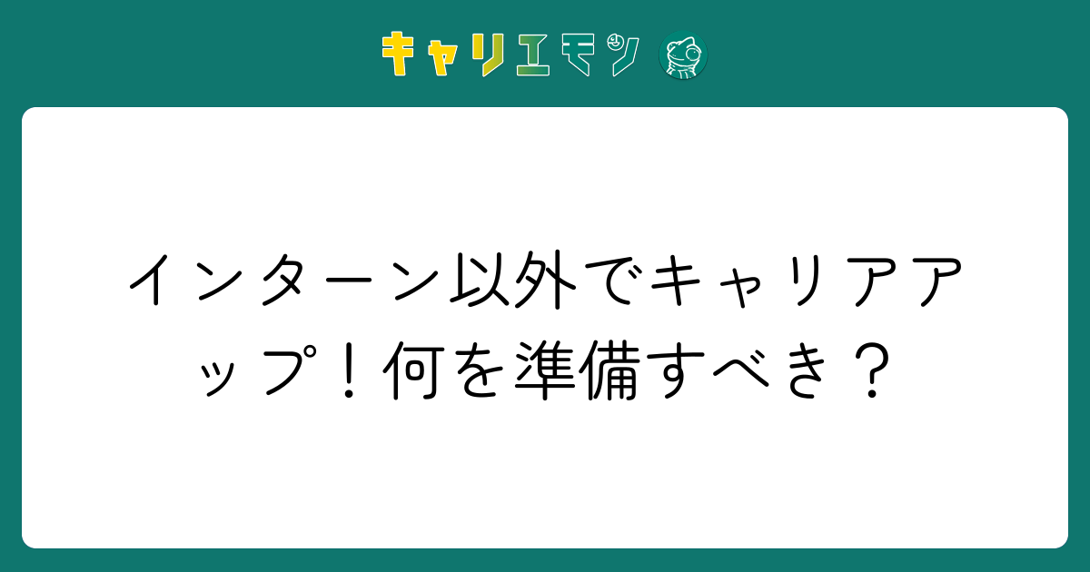インターン以外でキャリアアップ！何を準備すべき？