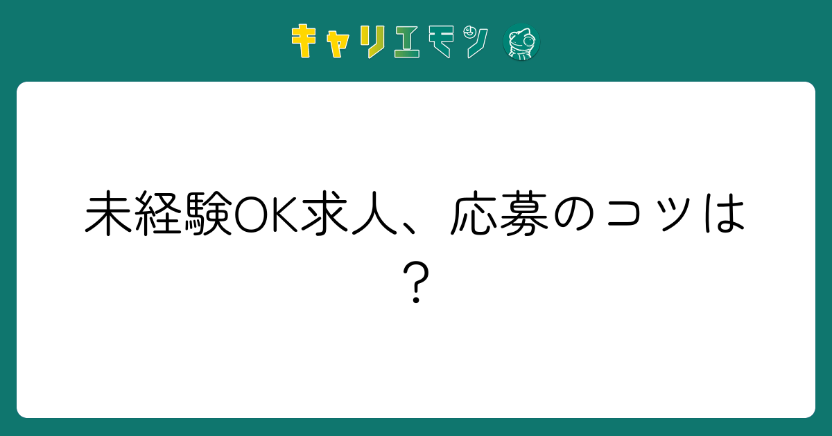 未経験OK求人、応募のコツは？