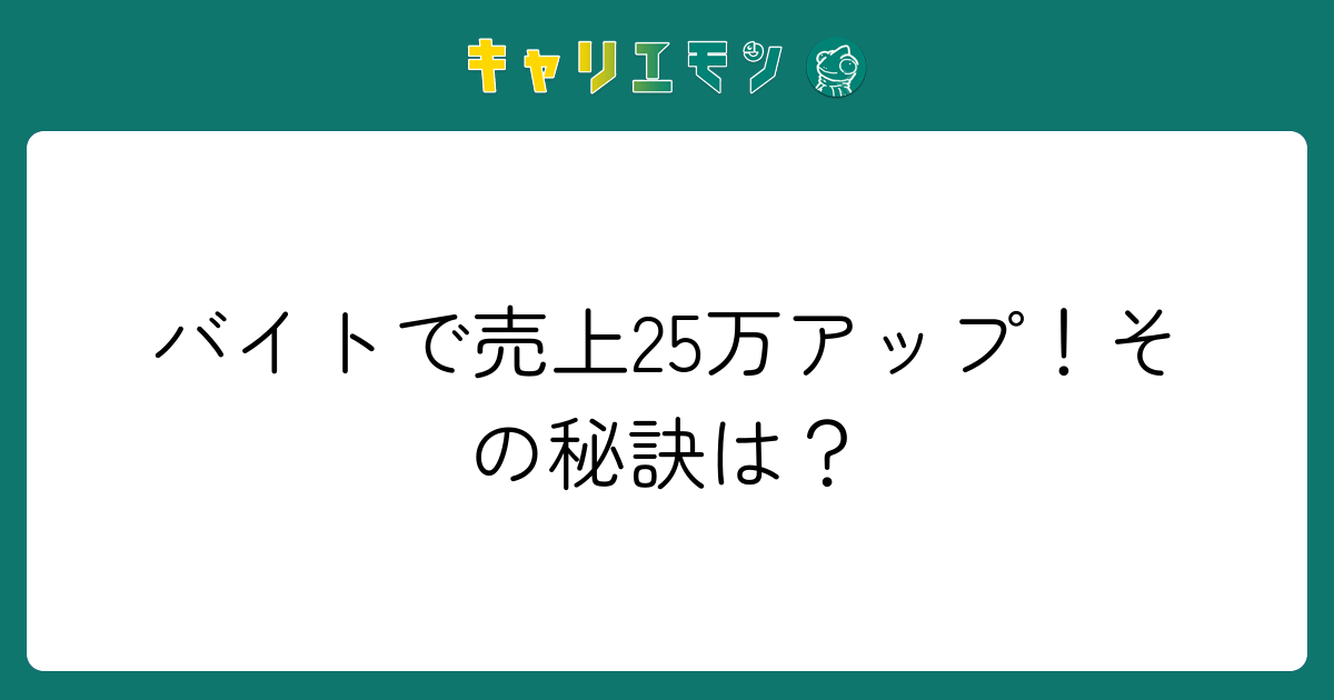 バイトで売上25万アップ！その秘訣は？