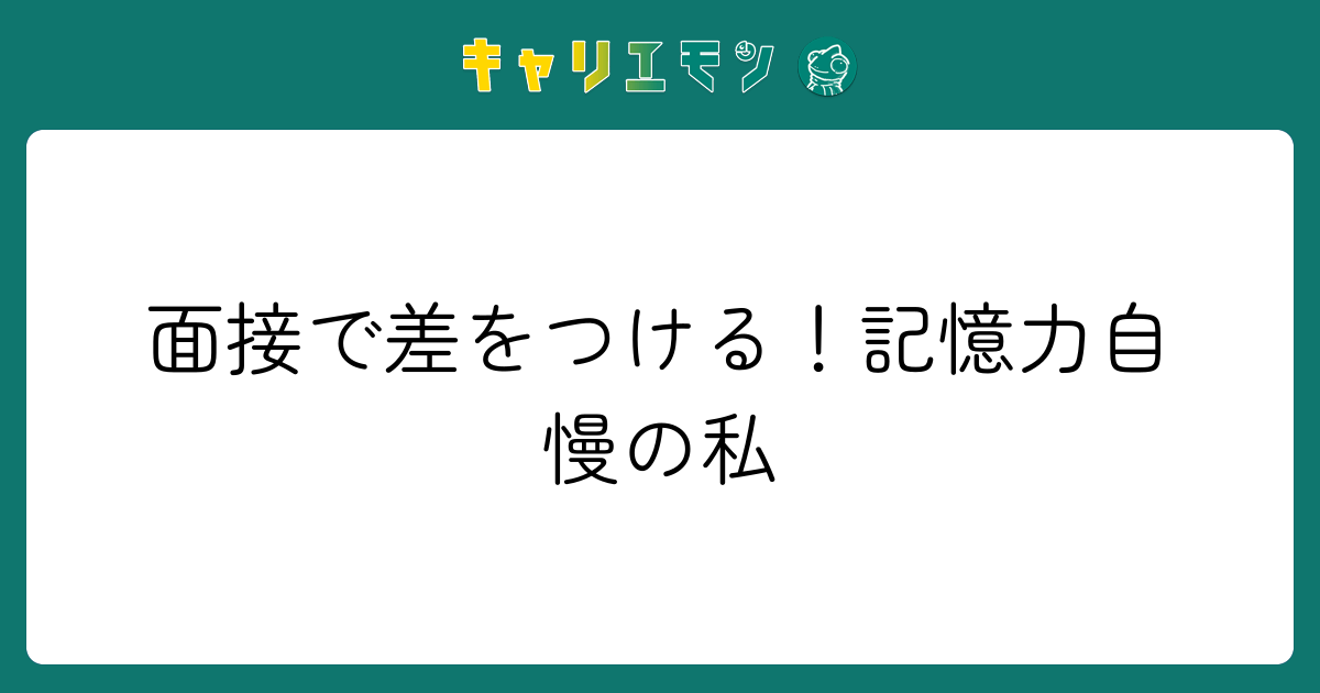 面接で差をつける！記憶力自慢の私