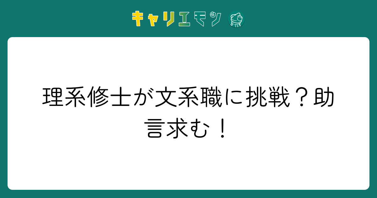 理系修士が文系職に挑戦？助言求む！