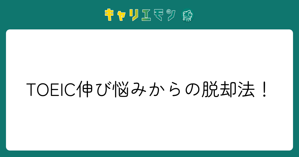 TOEIC伸び悩みからの脱却法！