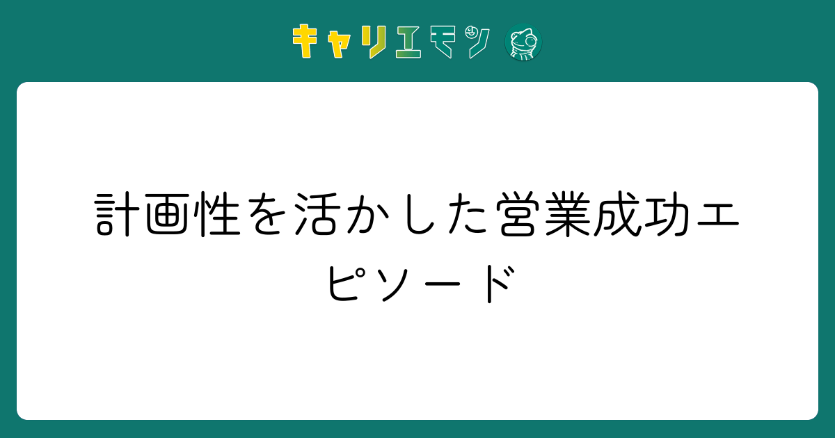 計画性を活かした営業成功エピソード