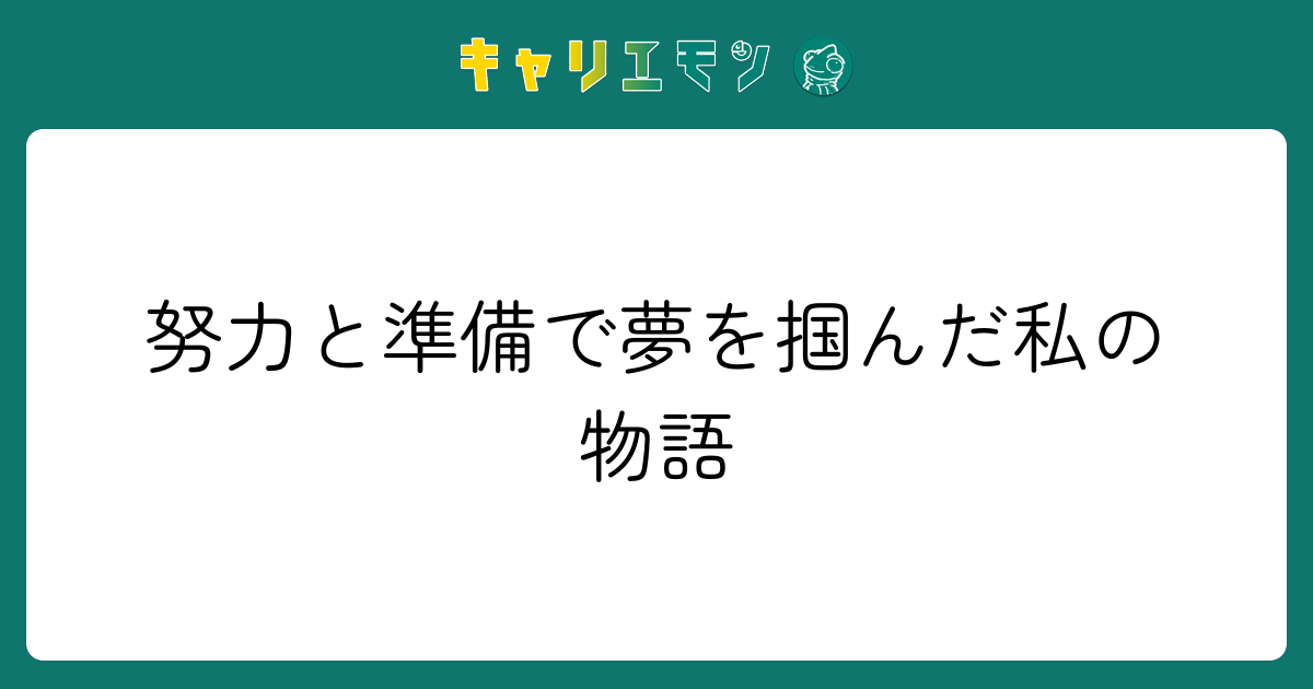 努力と準備で夢を掴んだ私の物語