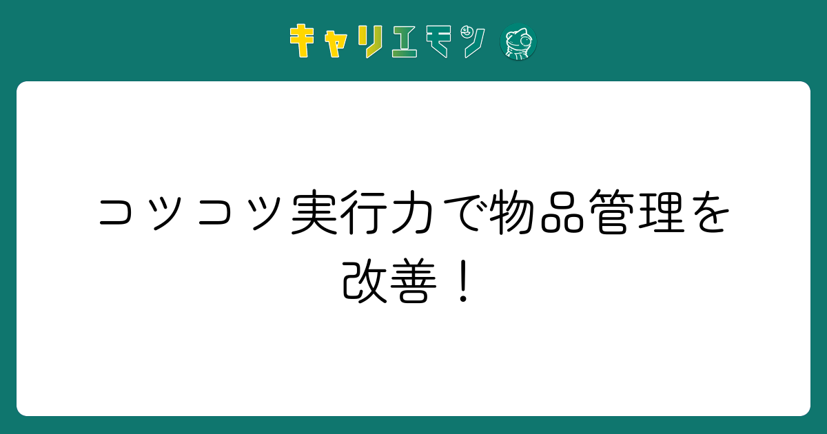 コツコツ実行力で物品管理を改善！