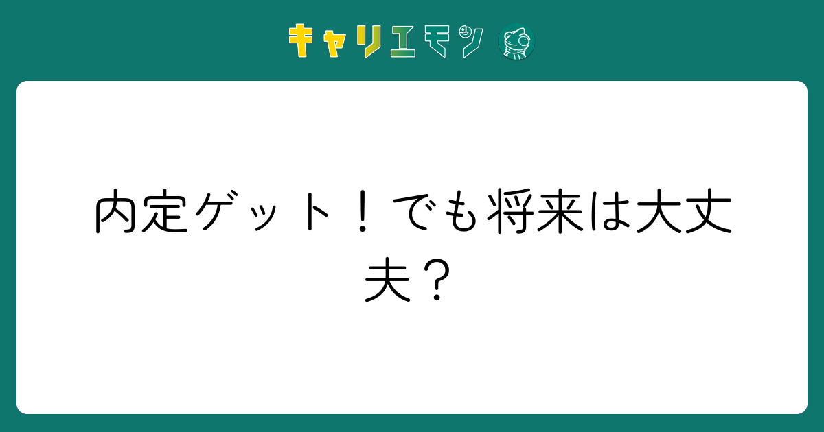 内定ゲット！でも将来は大丈夫？