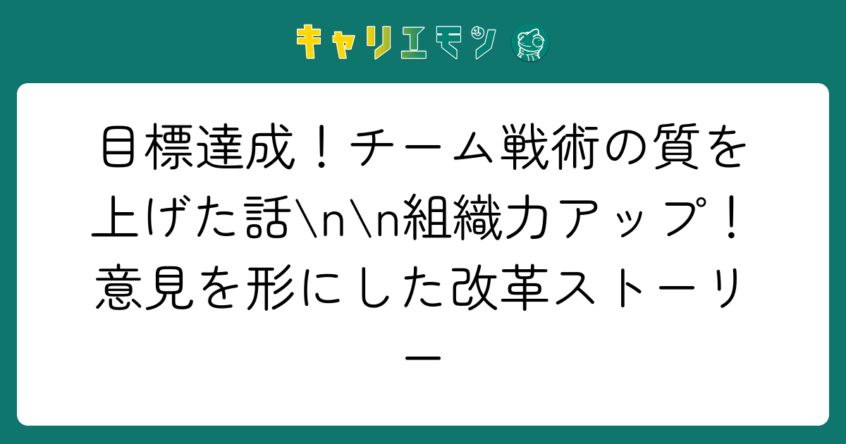 目標達成！チーム戦術の質を上げた話\n\n組織力アップ！意見を形にした改革ストーリー