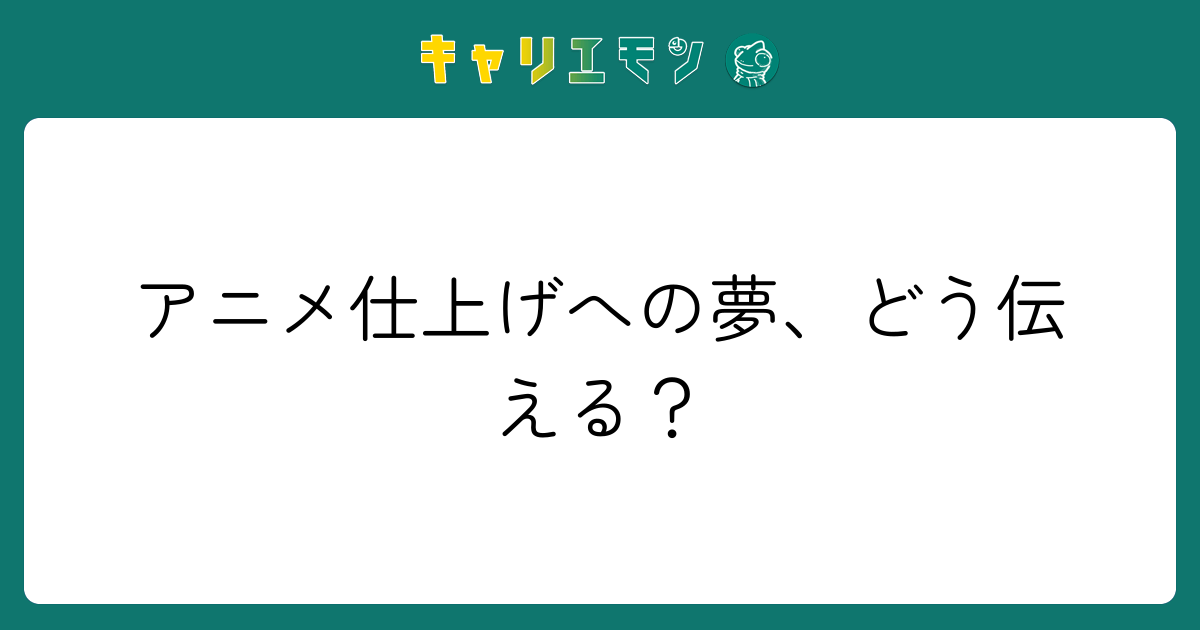 アニメ仕上げへの夢、どう伝える？