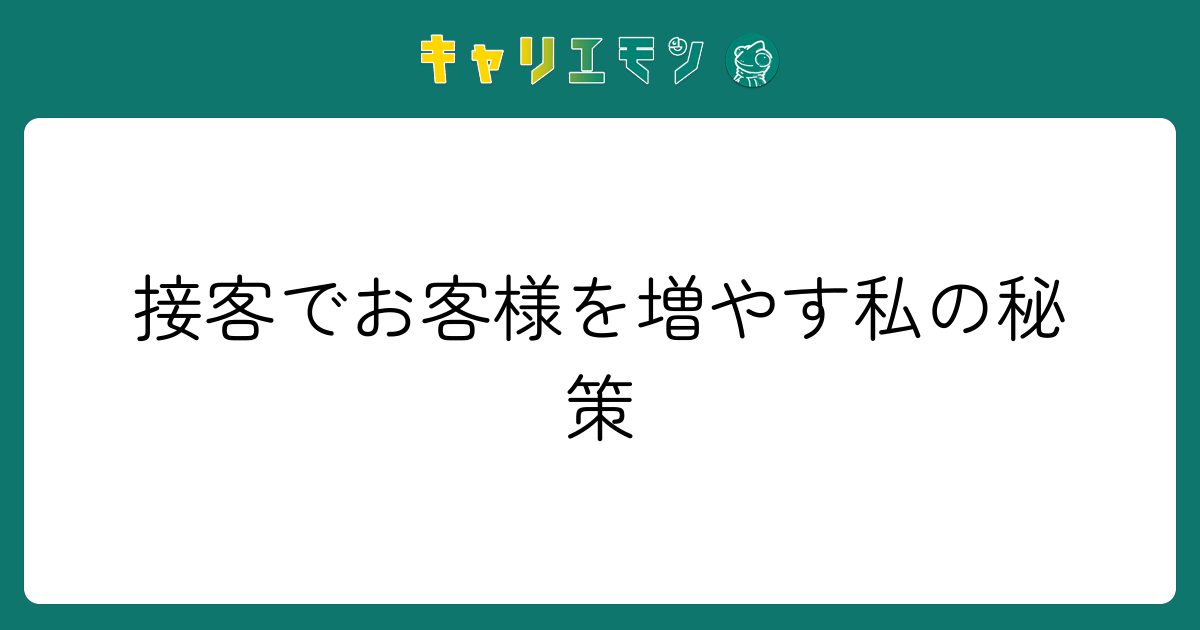 接客でお客様を増やす私の秘策