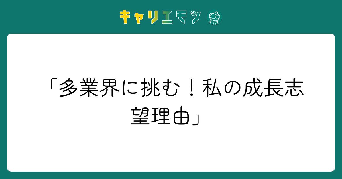 「多業界に挑む！私の成長志望理由」